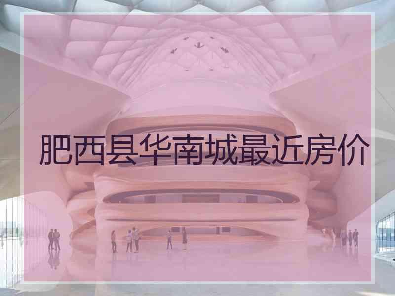 肥西县华南城最近房价
