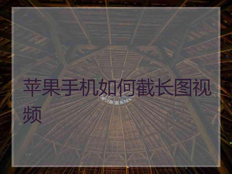 苹果手机如何截长图视频
