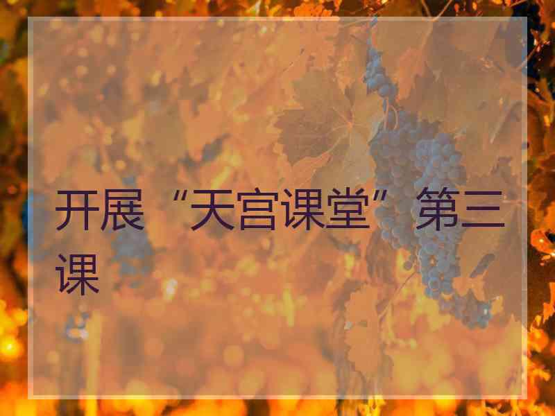开展“天宫课堂”第三课