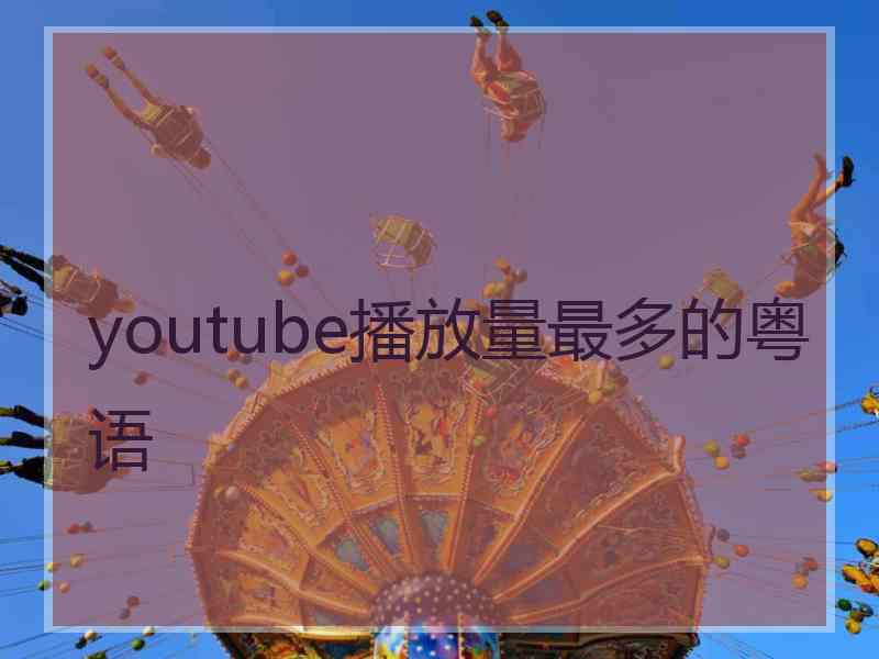 youtube播放量最多的粤语