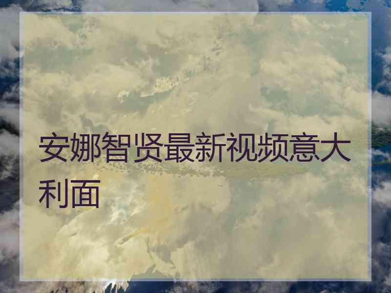 安娜智贤最新视频意大利面