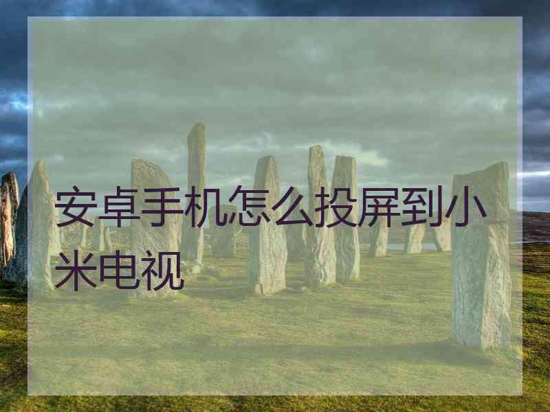 安卓手机怎么投屏到小米电视