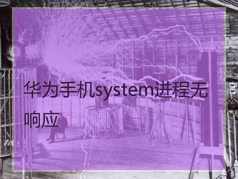 华为手机system进程无响应
