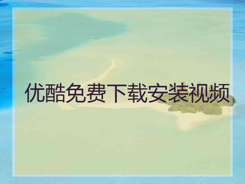 优酷免费下载安装视频