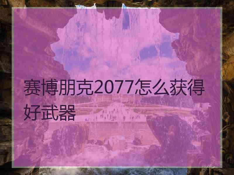 赛博朋克2077怎么获得好武器