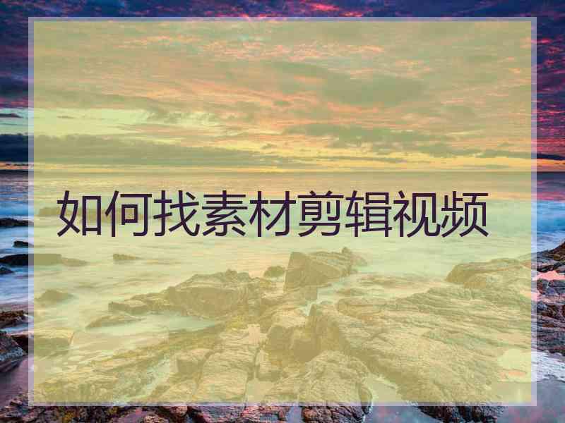 如何找素材剪辑视频