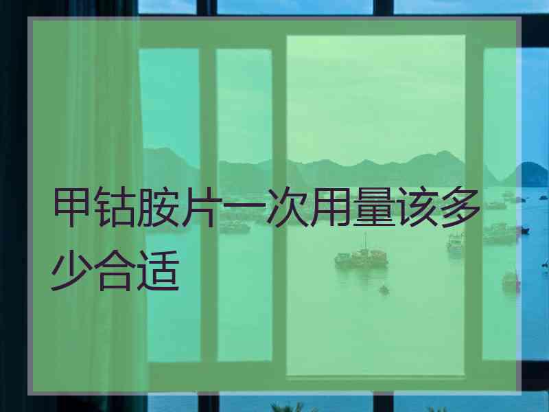 甲钴胺片一次用量该多少合适