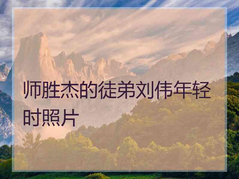 师胜杰的徒弟刘伟年轻时照片