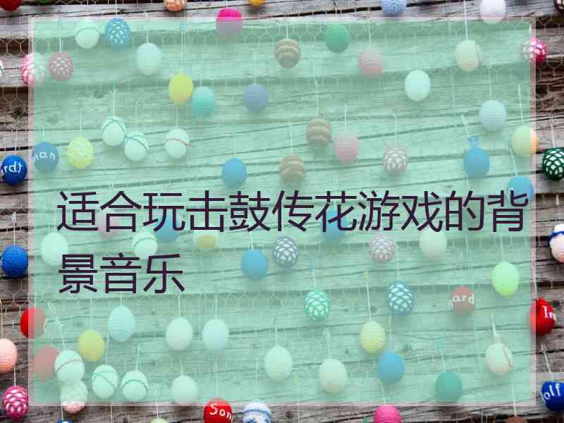 适合玩击鼓传花游戏的背景音乐