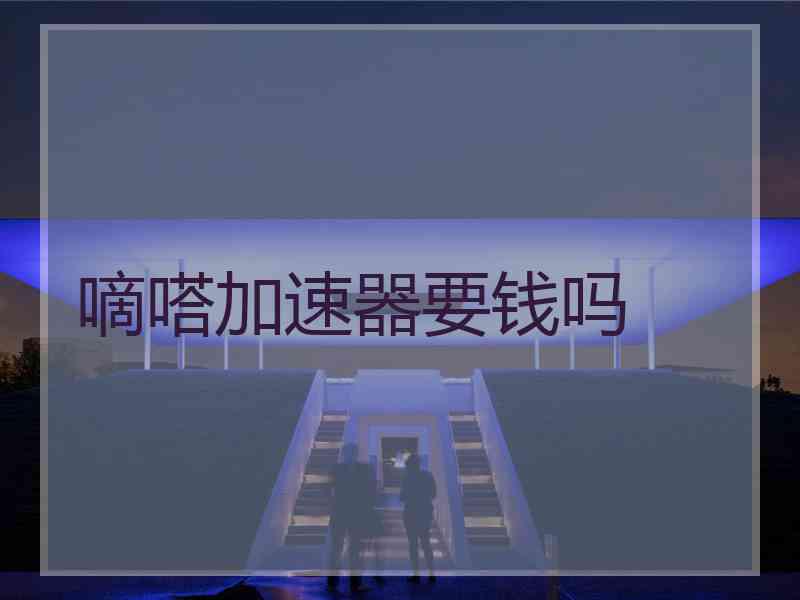 嘀嗒加速器要钱吗