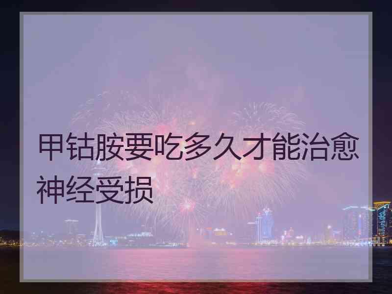 甲钴胺要吃多久才能治愈神经受损