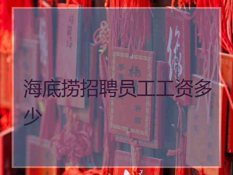 海底捞招聘员工工资多少