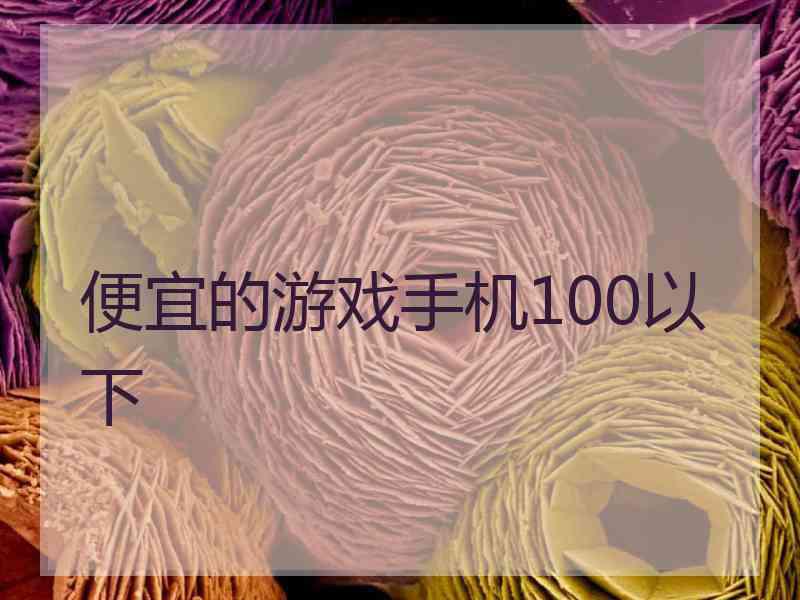 便宜的游戏手机100以下