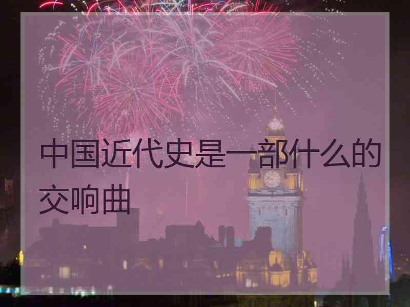 中国近代史是一部什么的交响曲