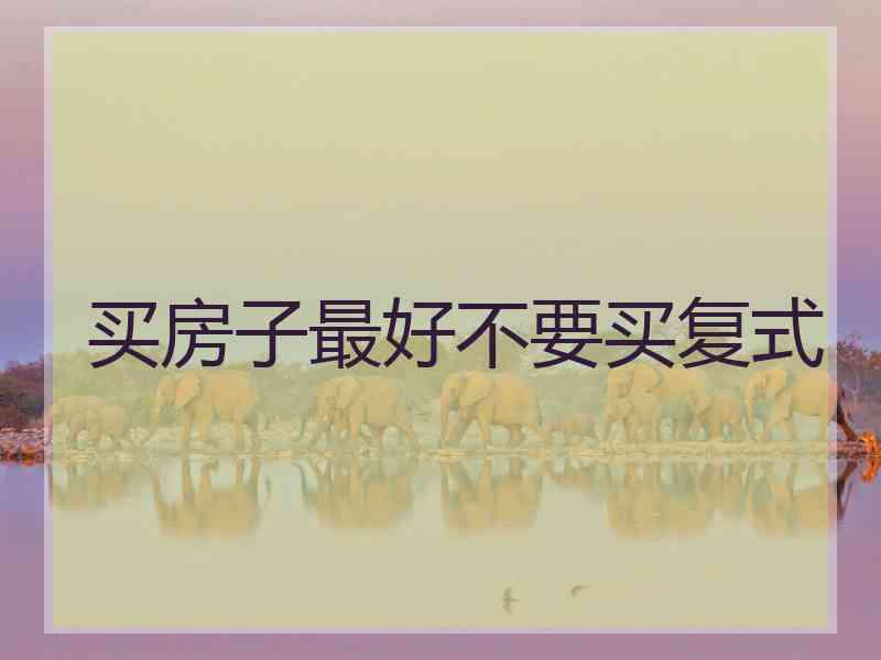 买房子最好不要买复式