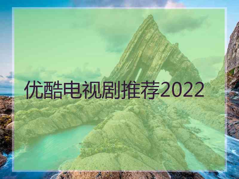 优酷电视剧推荐2022