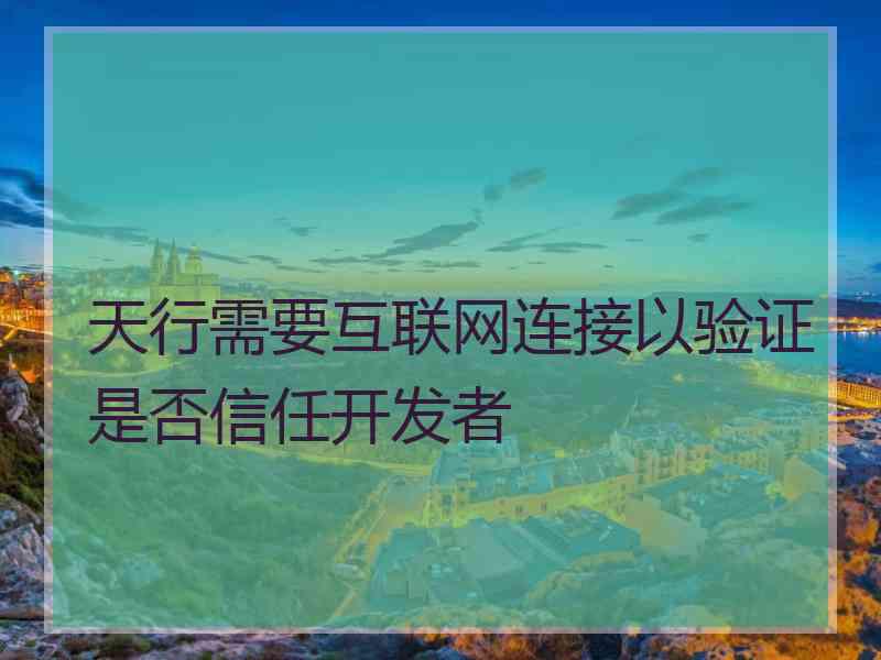 天行需要互联网连接以验证是否信任开发者