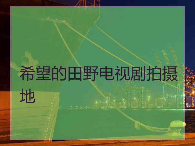 希望的田野电视剧拍摄地