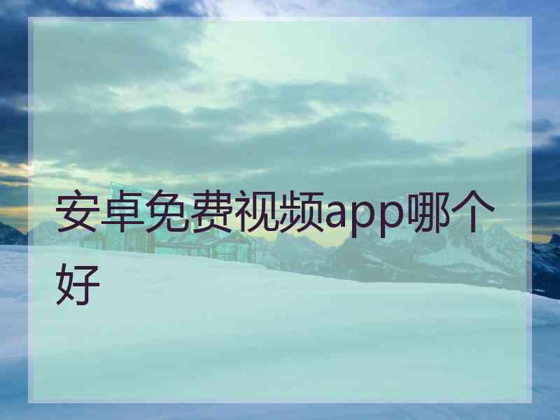 安卓免费视频app哪个好