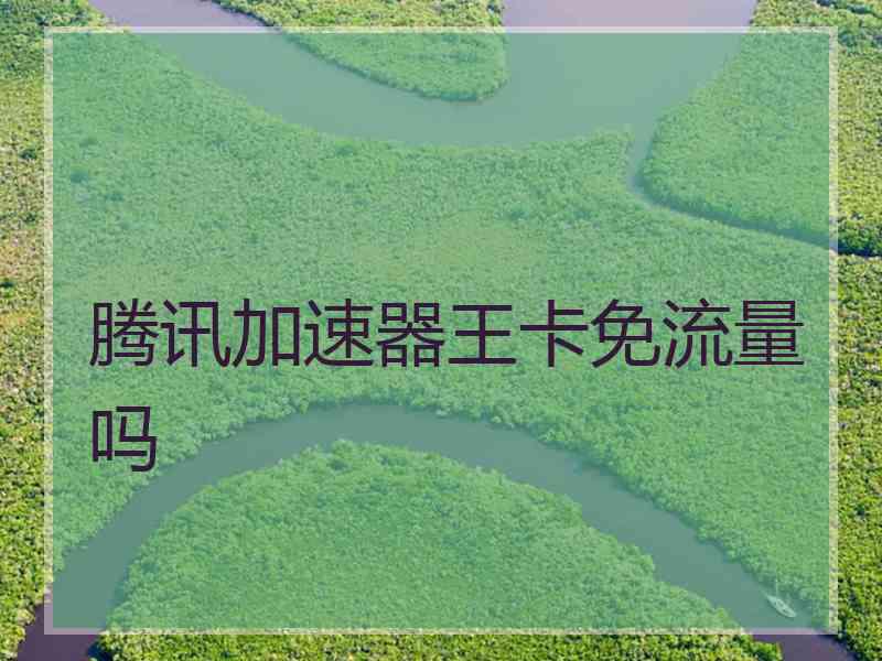 腾讯加速器王卡免流量吗