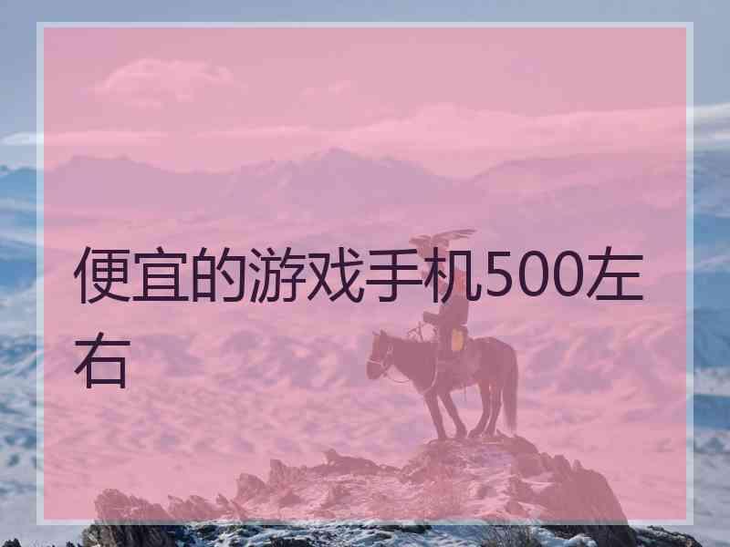 便宜的游戏手机500左右