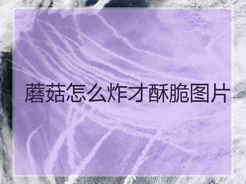 蘑菇怎么炸才酥脆图片