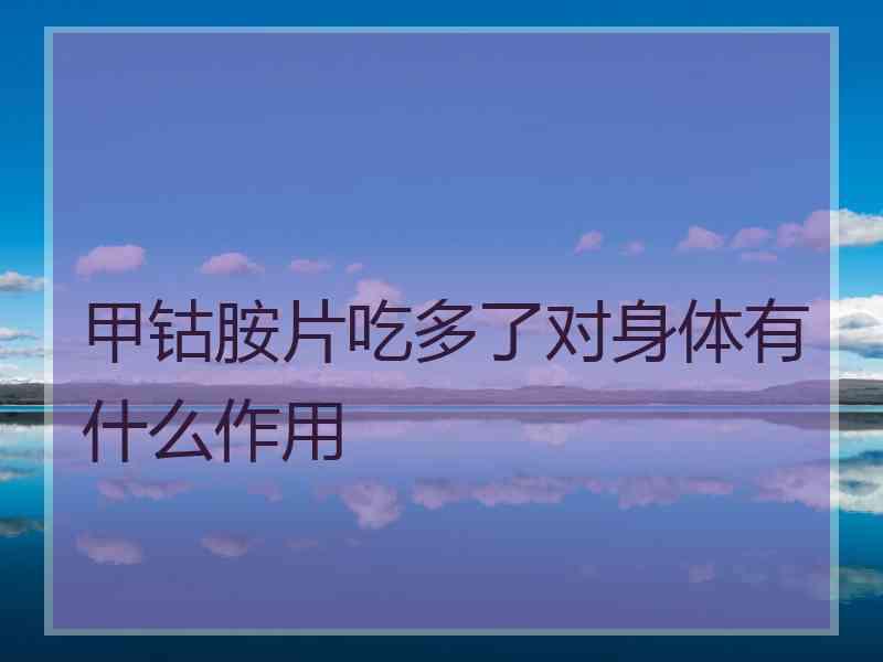 甲钴胺片吃多了对身体有什么作用