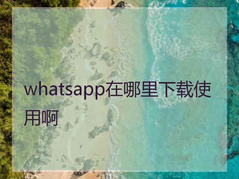 whatsapp在哪里下载使用啊