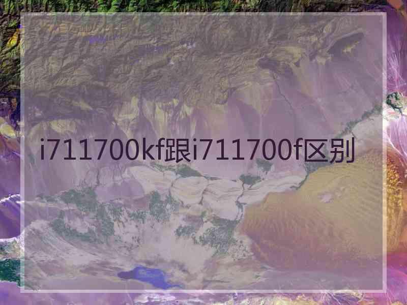 i711700kf跟i711700f区别