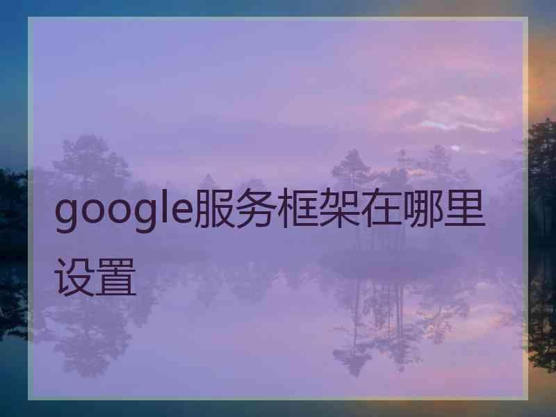google服务框架在哪里设置