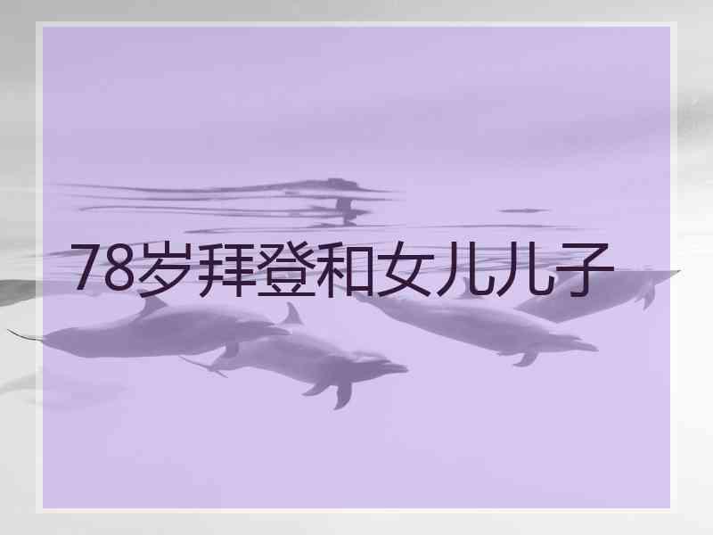 78岁拜登和女儿儿子