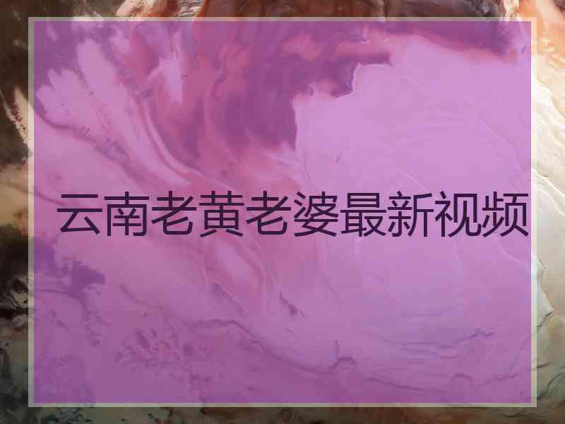 云南老黄老婆最新视频