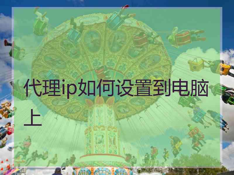 代理ip如何设置到电脑上