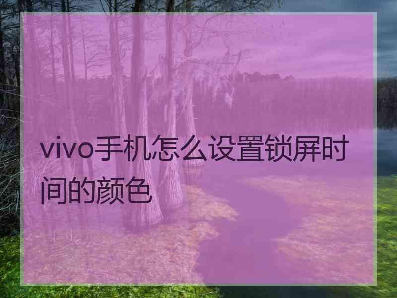 vivo手机怎么设置锁屏时间的颜色