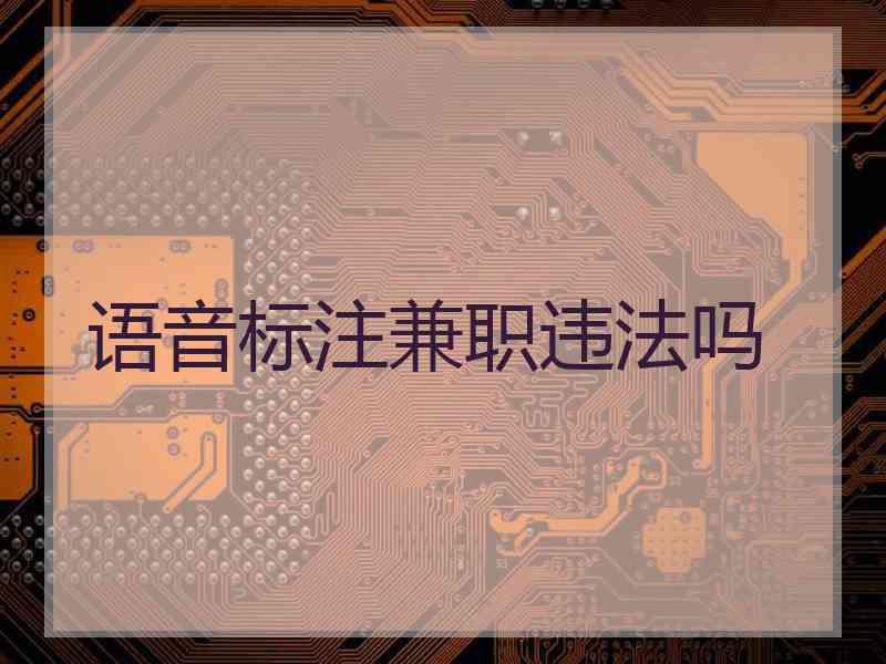 语音标注兼职违法吗