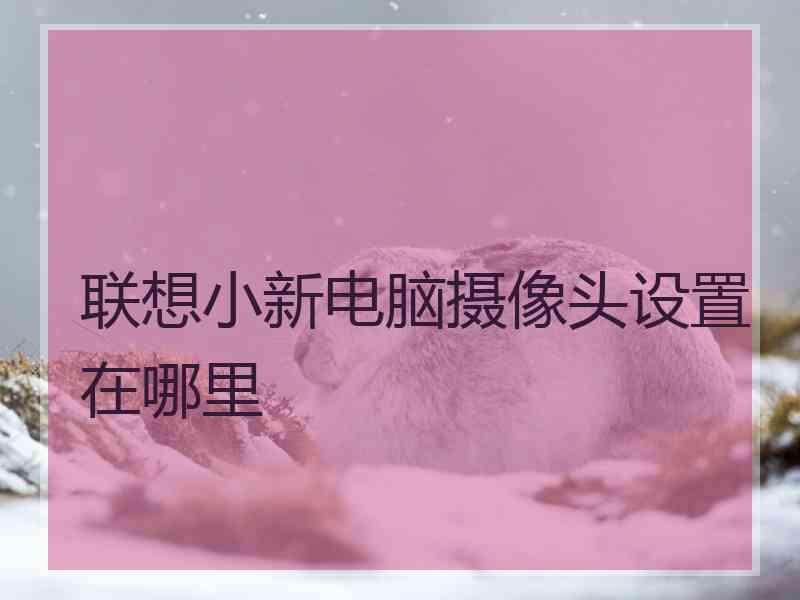 联想小新电脑摄像头设置在哪里