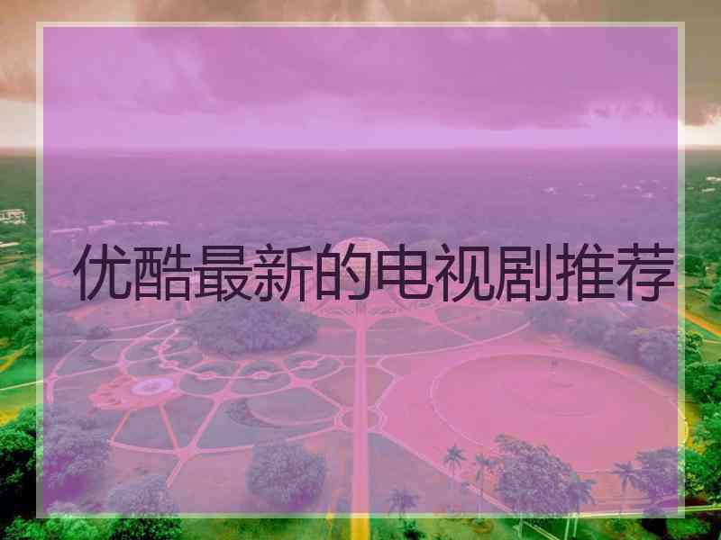 优酷最新的电视剧推荐