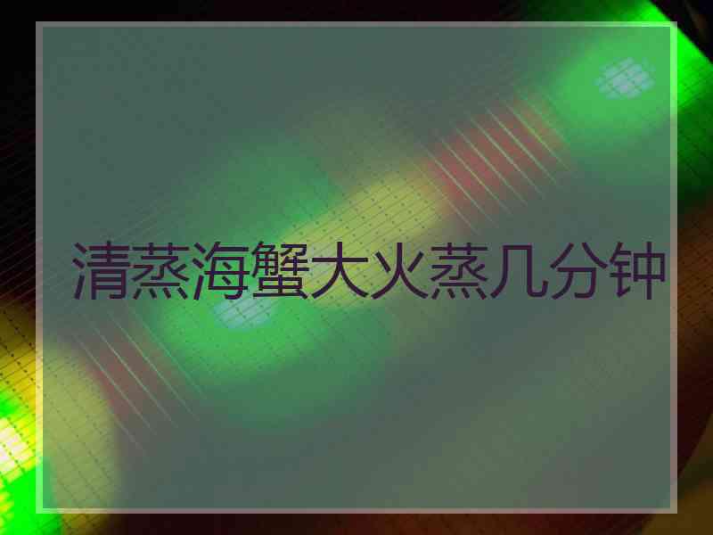 清蒸海蟹大火蒸几分钟