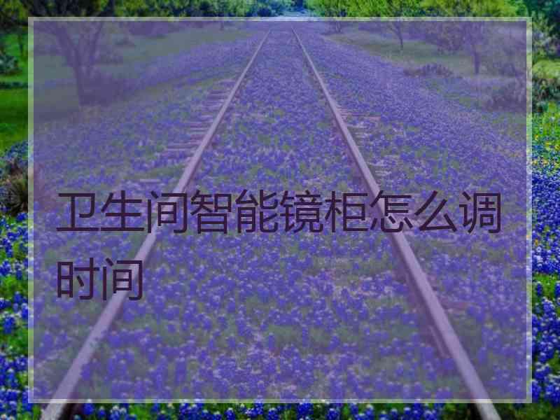卫生间智能镜柜怎么调时间