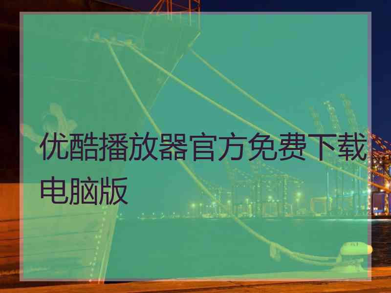 优酷播放器官方免费下载电脑版