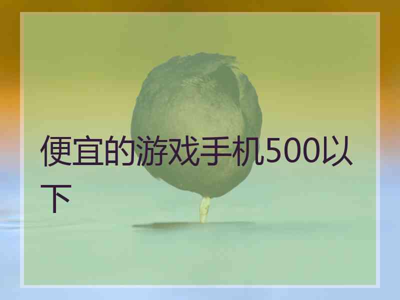 便宜的游戏手机500以下