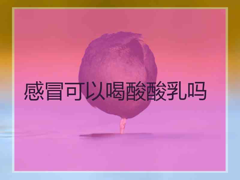 感冒可以喝酸酸乳吗