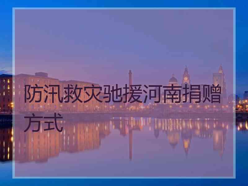 防汛救灾驰援河南捐赠方式