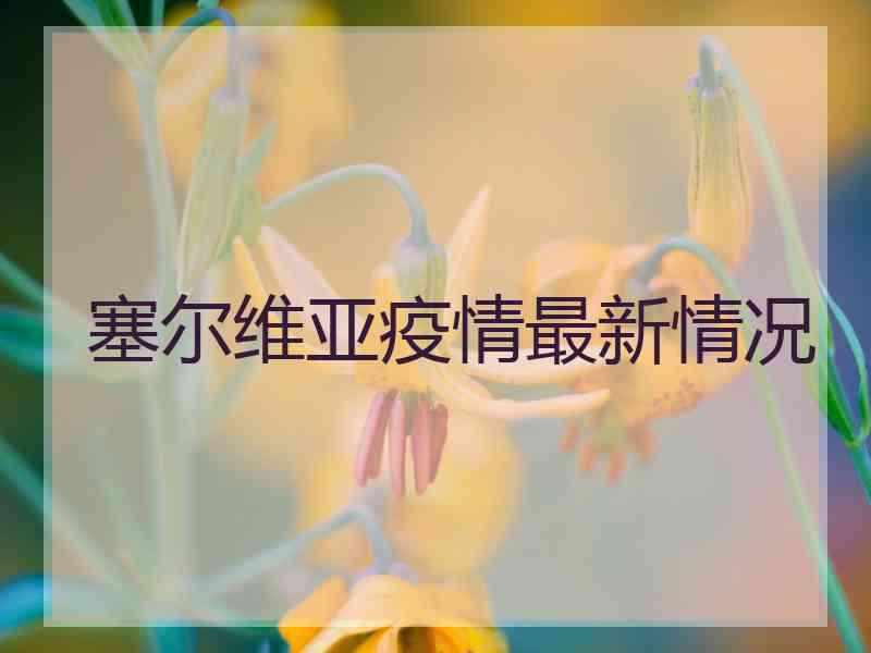 塞尔维亚疫情最新情况