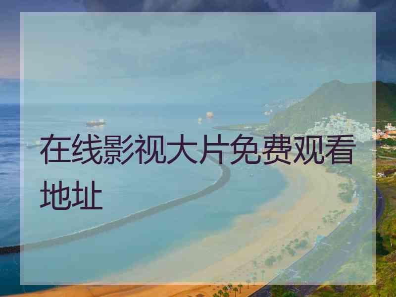 在线影视大片免费观看地址