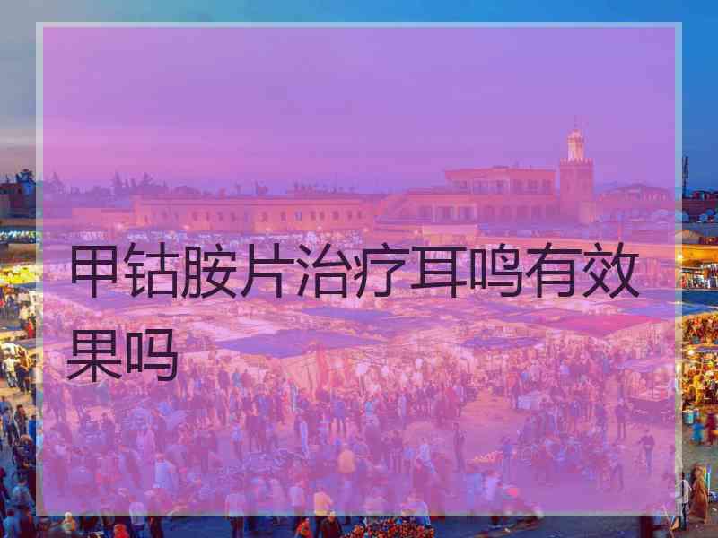 甲钴胺片治疗耳鸣有效果吗