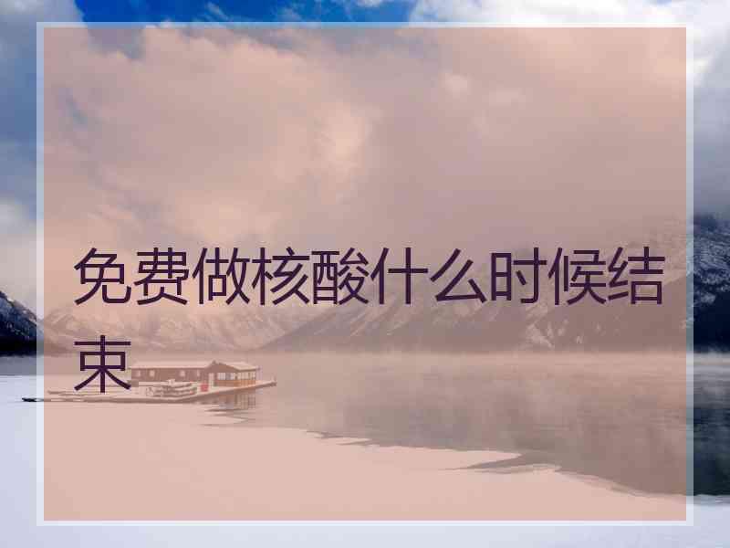 免费做核酸什么时候结束
