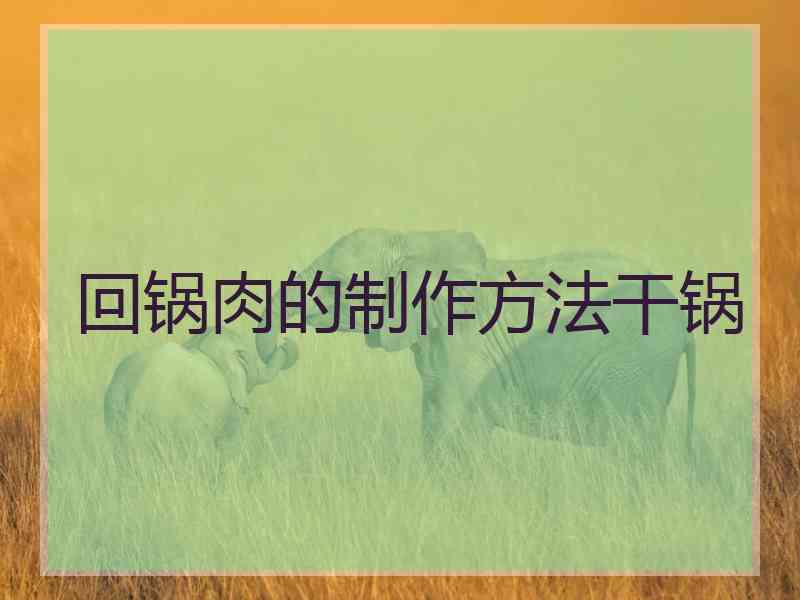 回锅肉的制作方法干锅