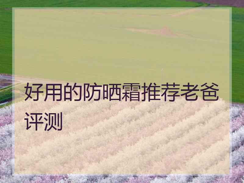 好用的防晒霜推荐老爸评测