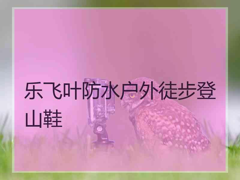 乐飞叶防水户外徒步登山鞋